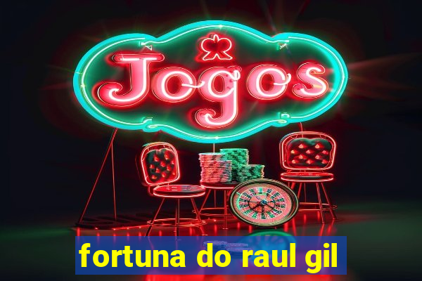 fortuna do raul gil